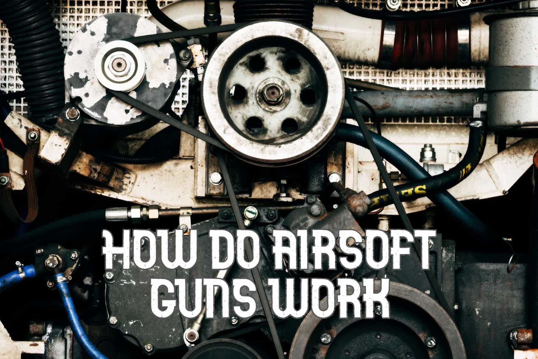 How Do Airsoft Guns Work The Definitive Guide to Their Internal Mechanism